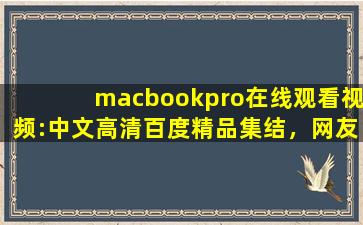macbookpro在线观看视频:中文高清百度精品集结，网友续看不停！